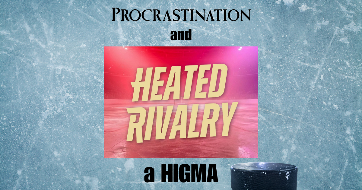 Procrastination and Heated Rivalry, a HIGMA